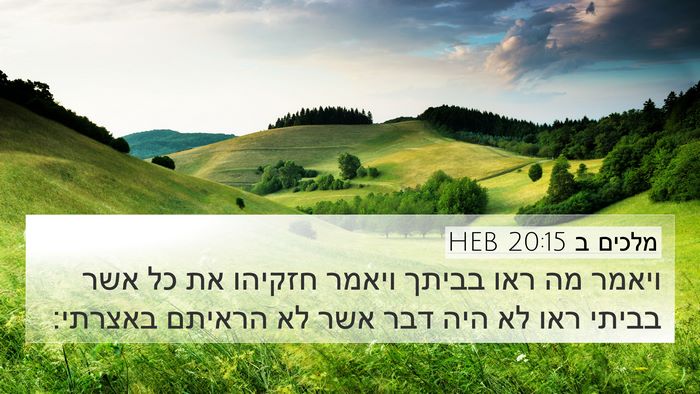מלכים ב 20:15 HEB 4K Wallpaper - ויאמר מה ראו בביתך ויאמר - 4K Wallpaper Bible Verse