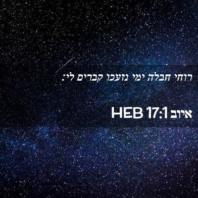 Picture 02 - איוב 17:1 HEB - רוחי חבלה ימי נזעכו קברים - Bible Verse Picture