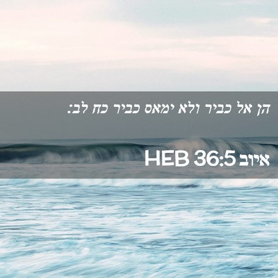 Picture 02 - איוב 36:5 HEB - הן אל כביר ולא ימאס כביר כח - Bible Verse Picture