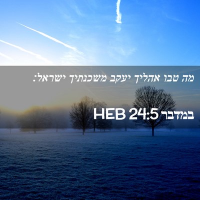 Picture 02 - במדבר 24:5 HEB - מה טבו אהליך יעקב משכנתיך - Bible Verse Picture