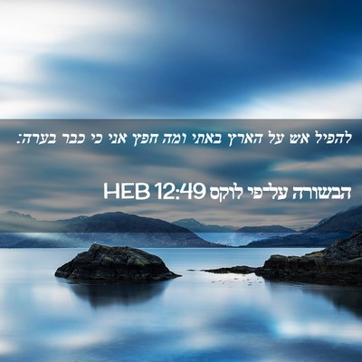 Picture 02 - הבשורה על־פי לוקס 12:49 HEB - להפיל אש על הארץ באתי ומה - Bible Verse Picture