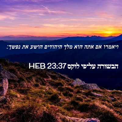 Picture 02 - הבשורה על־פי לוקס 23:37 HEB - ויאמרו אם אתה הוא מלך - Bible Verse Picture