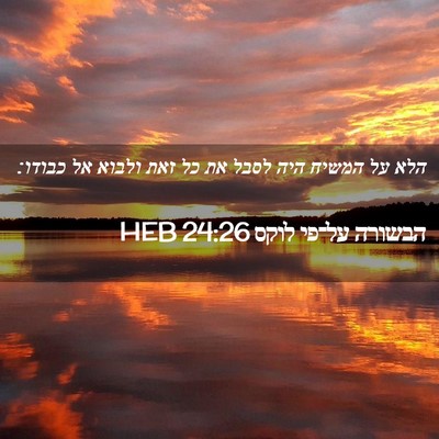 Picture 02 - הבשורה על־פי לוקס 24:26 HEB - הלא על המשיח היה לסבל את כל - Bible Verse Picture