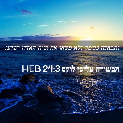 Picture 02 - הבשורה על־פי לוקס 24:3 HEB - ותבאנה פנימה ולא מצאו את - Bible Verse Picture