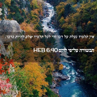 Picture 02 - הבשורה על־פי לוקס 6:40 HEB - אין תלמיד נעלה על רבו ודי - Bible Verse Picture