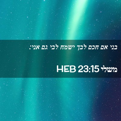 Picture 02 - משלי 23:15 HEB - בני אם חכם לבך ישמח לבי גם - Bible Verse Picture