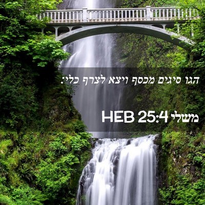 Picture 02 - משלי 25:4 HEB - הגו סיגים מכסף ויצא לצרף - Bible Verse Picture