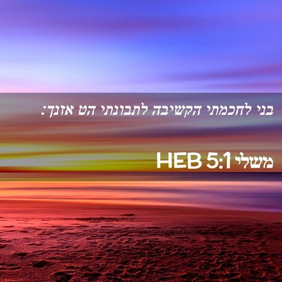 Picture 02 - משלי 5:1 HEB - בני לחכמתי הקשיבה לתבונתי - Bible Verse Picture