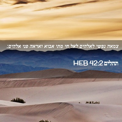 Picture 02 - תהלים 42:2 HEB - צמאה נפשי לאלהים לאל חי מתי - Bible Verse Picture