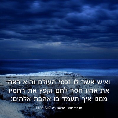 Picture 03 - אגרת יוחנן הראשונה 3:17 HEB - ואיש אשר לו נכסי העולם והוא - Bible Verse Picture
