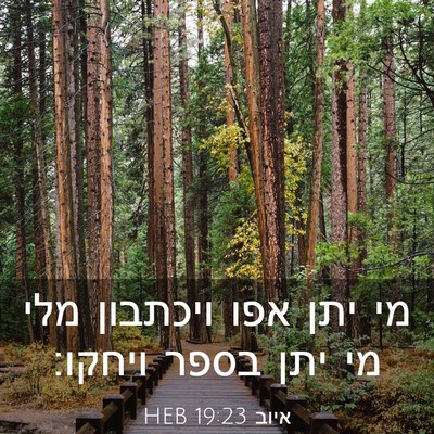 Picture 03 - איוב 19:23 HEB - מי יתן אפו ויכתבון מלי מי - Bible Verse Picture