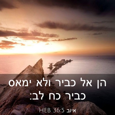 Picture 03 - איוב 36:5 HEB - הן אל כביר ולא ימאס כביר כח - Bible Verse Picture