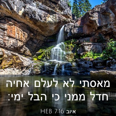 Picture 03 - איוב 7:16 HEB - מאסתי לא לעלם אחיה חדל ממני - Bible Verse Picture