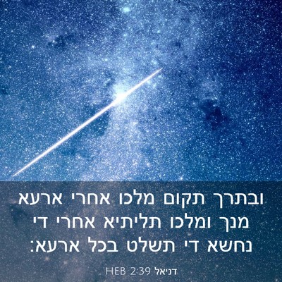 Picture 03 - דניאל 2:39 HEB - ובתרך תקום מלכו אחרי ארעא - Bible Verse Picture