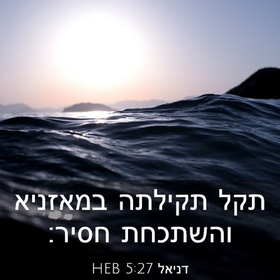 Picture 03 - דניאל 5:27 HEB - תקל תקילתה במאזניא והשתכחת - Bible Verse Picture