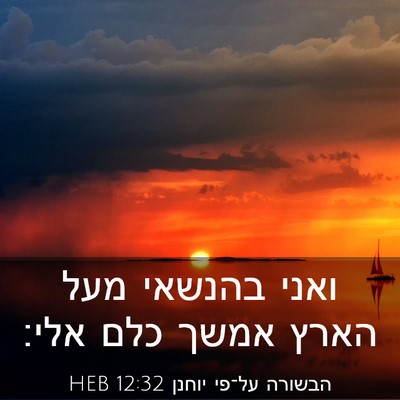 Picture 03 - הבשורה על־פי יוחנן 12:32 HEB - ואני בהנשאי מעל הארץ אמשך - Bible Verse Picture