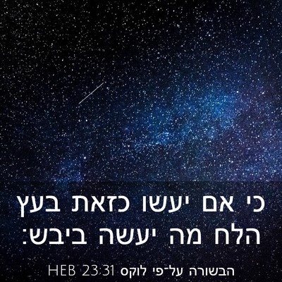 Picture 03 - הבשורה על־פי לוקס 23:31 HEB - כי אם יעשו כזאת בעץ הלח מה - Bible Verse Picture