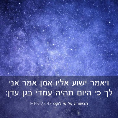 Picture 03 - הבשורה על־פי לוקס 23:43 HEB - ויאמר ישוע אליו אמן אמר אני - Bible Verse Picture