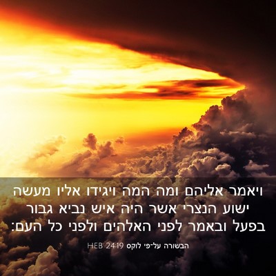 Picture 03 - הבשורה על־פי לוקס 24:19 HEB - ויאמר אליהם ומה המה ויגידו - Bible Verse Picture