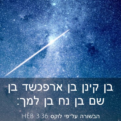 Picture 03 - הבשורה על־פי לוקס 3:36 HEB - בן קינן בן ארפכשד בן שם בן - Bible Verse Picture