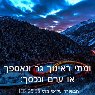 Picture 03 - הבשורה על־פי מתי 25:38 HEB - ומתי ראינוך גר ונאספך או - Bible Verse Picture