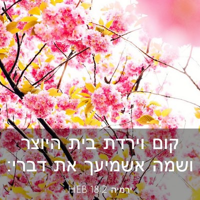 Picture 03 - ירמיה 18:2 HEB - קום וירדת בית היוצר ושמה - Bible Verse Picture