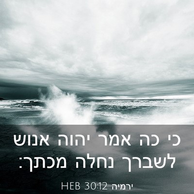 Picture 03 - ירמיה 30:12 HEB - כי כה אמר יהוה אנוש לשברך - Bible Verse Picture