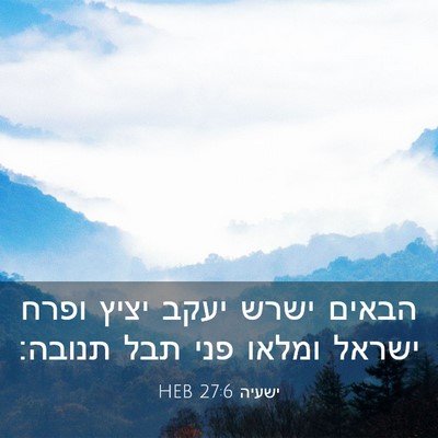 Picture 03 - ישעיה 27:6 HEB - הבאים ישרש יעקב יציץ ופרח - Bible Verse Picture