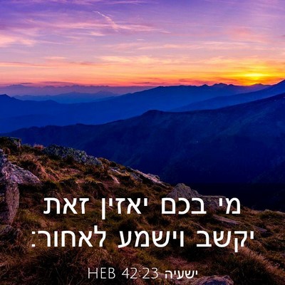 Picture 03 - ישעיה 42:23 HEB - מי בכם יאזין זאת יקשב וישמע - Bible Verse Picture
