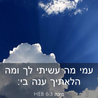 Picture 03 - מיכה 6:3 HEB - עמי מה עשיתי לך ומה הלאתיך - Bible Verse Picture