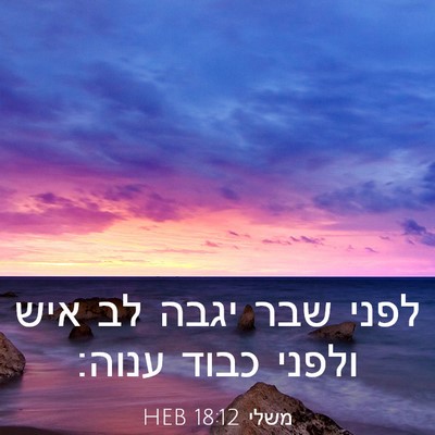 Picture 03 - משלי 18:12 HEB - לפני שבר יגבה לב איש ולפני - Bible Verse Picture