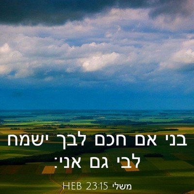 Picture 03 - משלי 23:15 HEB - בני אם חכם לבך ישמח לבי גם - Bible Verse Picture