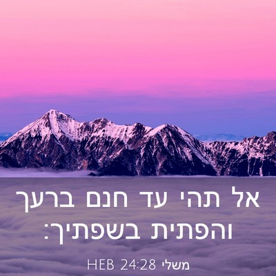 Picture 03 - משלי 24:28 HEB - אל תהי עד חנם ברעך והפתית - Bible Verse Picture