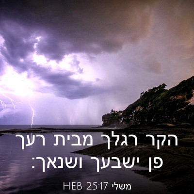 Picture 03 - משלי 25:17 HEB - הקר רגלך מבית רעך פן ישבעך - Bible Verse Picture