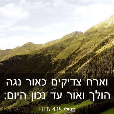 Picture 03 - משלי 4:18 HEB - וארח צדיקים כאור נגה הולך - Bible Verse Picture
