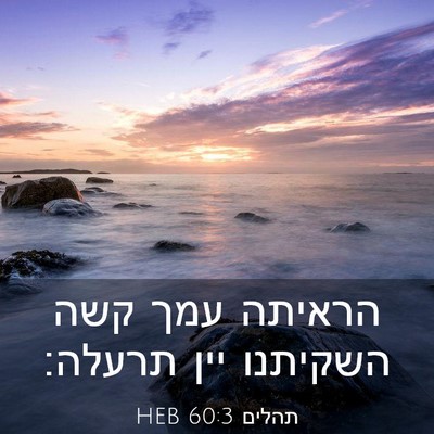 Picture 03 - תהלים 60:3 HEB - הראיתה עמך קשה השקיתנו יין - Bible Verse Picture