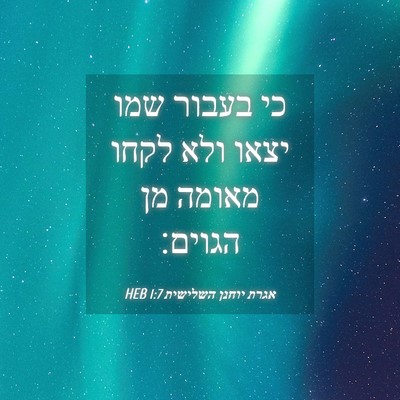 Picture 04 - אגרת יוחנן השלישית 1:7 HEB - כי בעבור שמו יצאו ולא לקחו - Bible Verse Picture