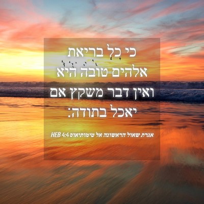 Picture 04 - אגרת שאול הראשונה אל טימותיאוס 4:4 HEB - כי כל בריאת אלהים טובה היא - Bible Verse Picture