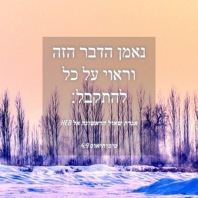 Picture 04 - אגרת שאול הראשונה אל טימותיאוס 4:9 HEB - נאמן הדבר הזה וראוי על כל - Bible Verse Picture
