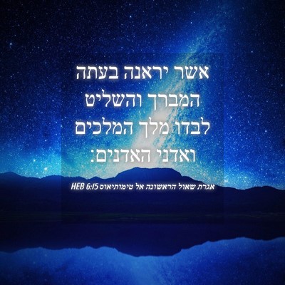 Picture 04 - אגרת שאול הראשונה אל טימותיאוס 6:15 HEB - אשר יראנה בעתה המברך - Bible Verse Picture