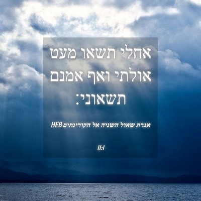 Picture 04 - אגרת שאול השניה אל הקורינתים 11:1 HEB - אחלי תשאו מעט אולתי ואף - Bible Verse Picture