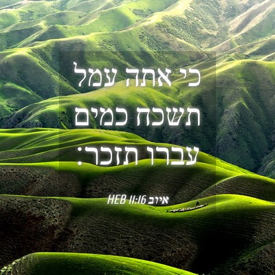 Picture 04 - איוב 11:16 HEB - כי אתה עמל תשכח כמים עברו - Bible Verse Picture