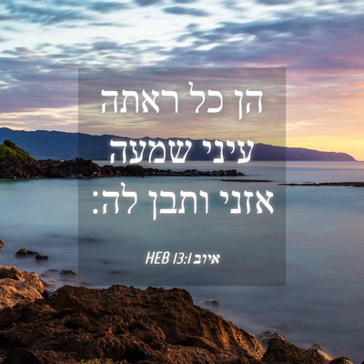 Picture 04 - איוב 13:1 HEB - הן כל ראתה עיני שמעה אזני - Bible Verse Picture