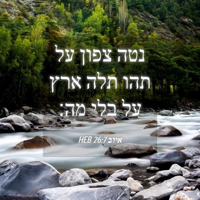 Picture 04 - איוב 26:7 HEB - נטה צפון על תהו תלה ארץ על - Bible Verse Picture