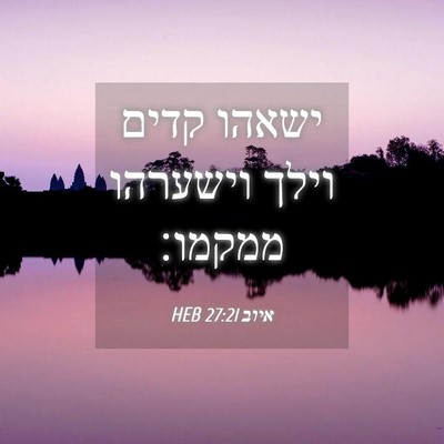 Picture 04 - איוב 27:21 HEB - ישאהו קדים וילך וישערהו - Bible Verse Picture