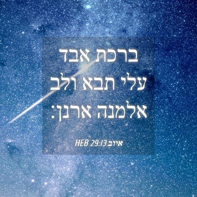 Picture 04 - איוב 29:13 HEB - ברכת אבד עלי תבא ולב אלמנה - Bible Verse Picture