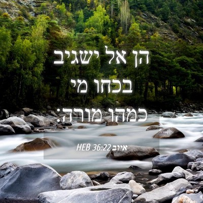 Picture 04 - איוב 36:22 HEB - הן אל ישגיב בכחו מי כמהו - Bible Verse Picture