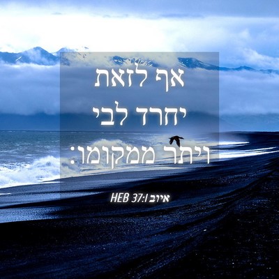 Picture 04 - איוב 37:1 HEB - אף לזאת יחרד לבי ויתר - Bible Verse Picture