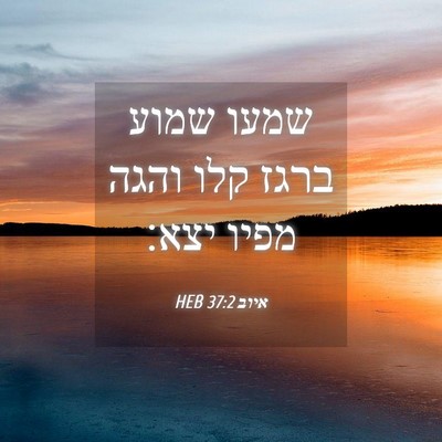 Picture 04 - איוב 37:2 HEB - שמעו שמוע ברגז קלו והגה - Bible Verse Picture