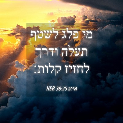 Picture 04 - איוב 38:25 HEB - מי פלג לשטף תעלה ודרך לחזיז - Bible Verse Picture